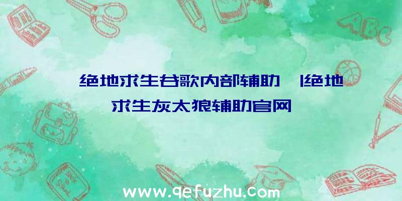 「绝地求生谷歌内部辅助」|绝地求生灰太狼辅助官网